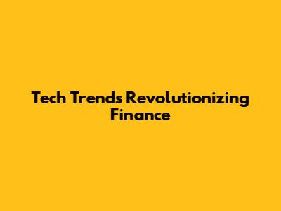 Tech Trends Revolutionizing Finance