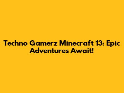 Techno Gamerz Minecraft 13: Epic Adventures Await!