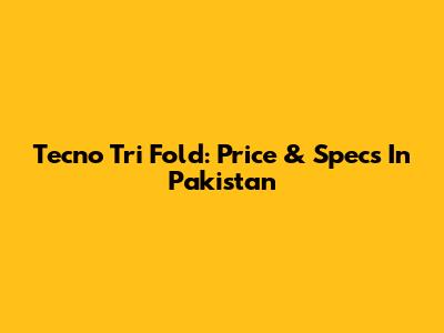 Tecno Tri Fold: Price & Specs In Pakistan