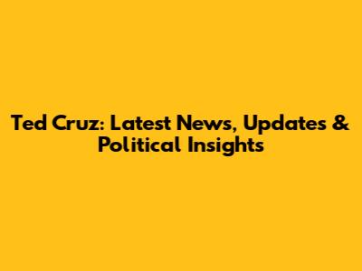 Ted Cruz: Latest News, Updates & Political Insights