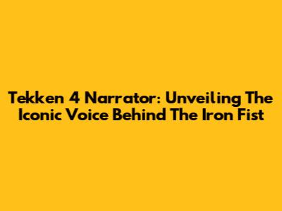 Tekken 4 Narrator: Unveiling The Iconic Voice Behind The Iron Fist