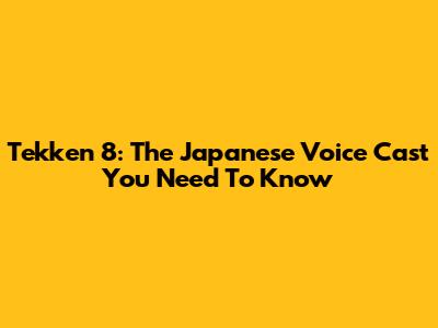 Tekken 8: The Japanese Voice Cast You Need To Know