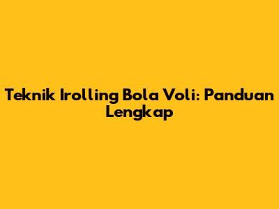 Teknik Irolling Bola Voli: Panduan Lengkap