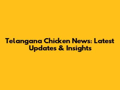 Telangana Chicken News: Latest Updates & Insights