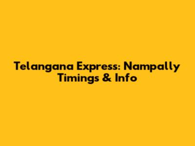Telangana Express: Nampally Timings & Info