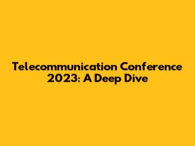 Telecommunication Conference 2023: A Deep Dive
