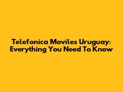 Telefonica Moviles Uruguay: Everything You Need To Know