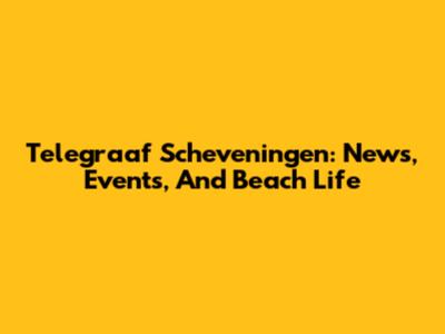 Telegraaf Scheveningen: News, Events, And Beach Life