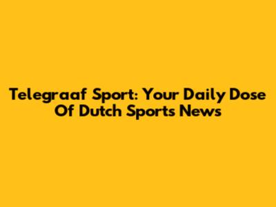 Telegraaf Sport: Your Daily Dose Of Dutch Sports News