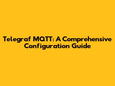 Telegraf MQTT: A Comprehensive Configuration Guide