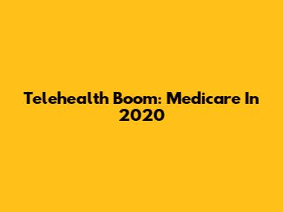 Telehealth Boom: Medicare In 2020