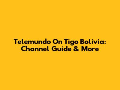 Telemundo On Tigo Bolivia: Channel Guide & More