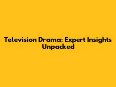 Television Drama: Expert Insights Unpacked