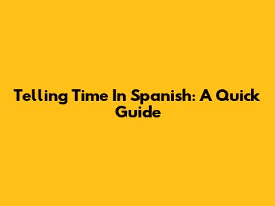 Telling Time In Spanish: A Quick Guide