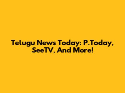 Telugu News Today: P.Today, SeeTV, And More!