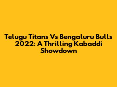 Telugu Titans Vs Bengaluru Bulls 2022: A Thrilling Kabaddi Showdown