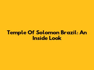 Temple Of Solomon Brazil: An Inside Look
