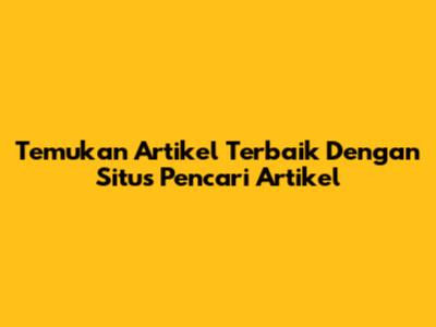 Temukan Artikel Terbaik Dengan Situs Pencari Artikel