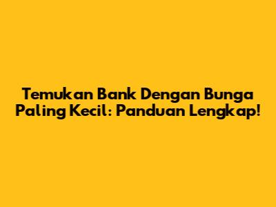 Temukan Bank Dengan Bunga Paling Kecil: Panduan Lengkap!