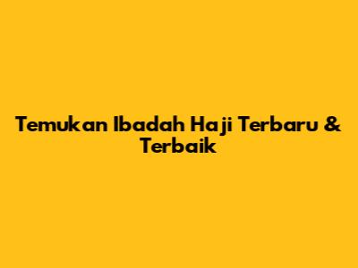 Temukan Ibadah Haji Terbaru & Terbaik
