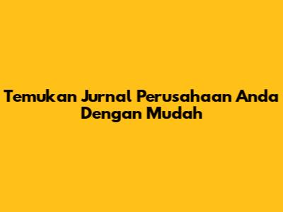 Temukan Jurnal Perusahaan Anda Dengan Mudah