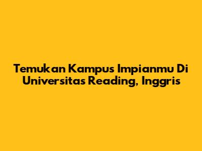 Temukan Kampus Impianmu Di Universitas Reading, Inggris