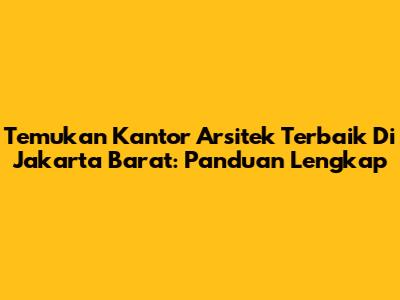 Temukan Kantor Arsitek Terbaik Di Jakarta Barat: Panduan Lengkap