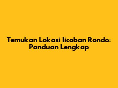 Temukan Lokasi Iicoban Rondo: Panduan Lengkap