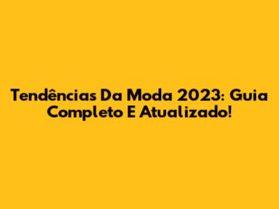 Tendências Da Moda 2023: Guia Completo E Atualizado!