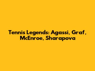 Tennis Legends: Agassi, Graf, McEnroe, Sharapova