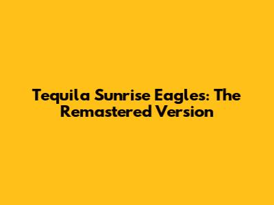 Tequila Sunrise Eagles: The Remastered Version