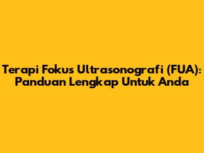 Terapi Fokus Ultrasonografi (FUA): Panduan Lengkap Untuk Anda