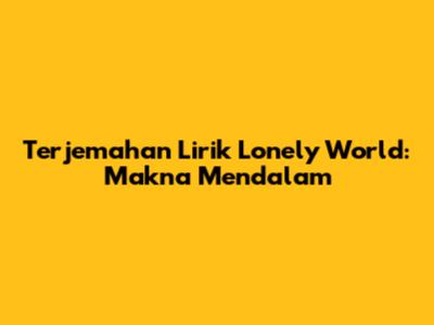Terjemahan Lirik Lonely World: Makna Mendalam