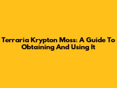 Terraria Krypton Moss: A Guide To Obtaining And Using It