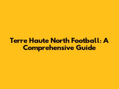 Terre Haute North Football: A Comprehensive Guide