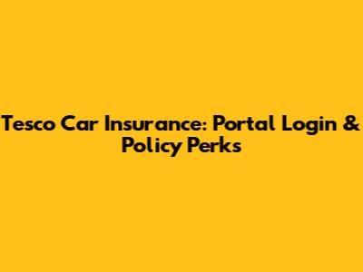 Tesco Car Insurance: Portal Login & Policy Perks