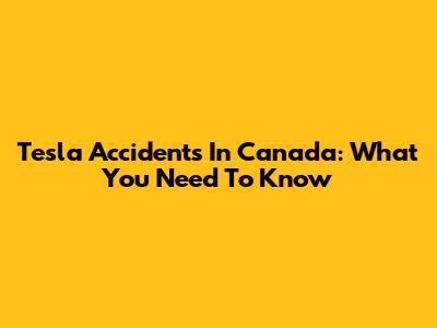 Tesla Accidents In Canada: What You Need To Know