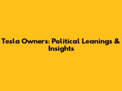 Tesla Owners: Political Leanings & Insights