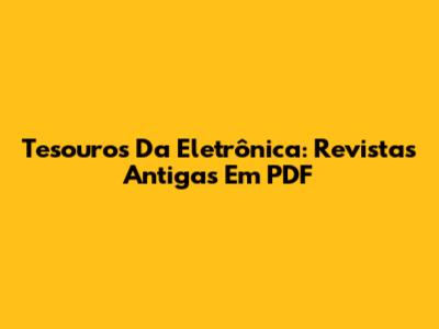 Tesouros Da Eletrônica: Revistas Antigas Em PDF