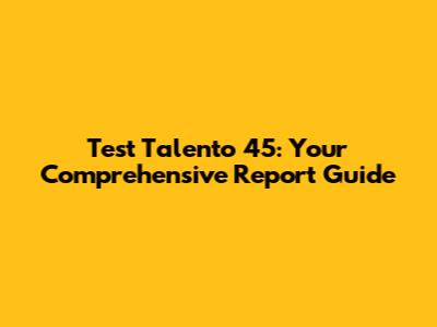 Test Talento 45: Your Comprehensive Report Guide