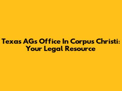 Texas AG's Office In Corpus Christi: Your Legal Resource