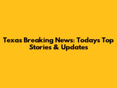 Texas Breaking News: Today's Top Stories & Updates