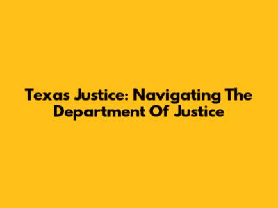 Texas Justice: Navigating The Department Of Justice