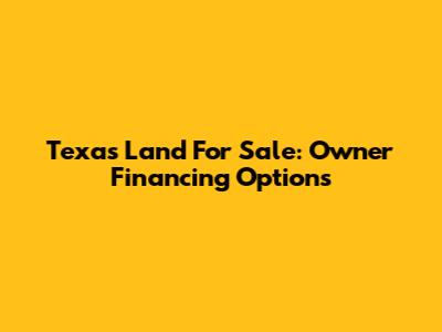 Texas Land For Sale: Owner Financing Options