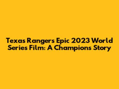 Texas Rangers' Epic 2023 World Series Film: A Champion's Story
