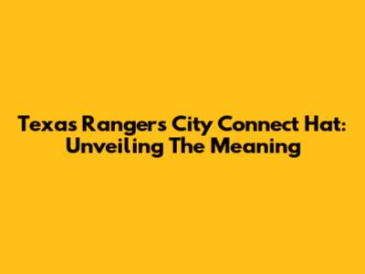 Texas Rangers City Connect Hat: Unveiling The Meaning