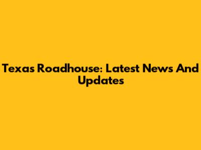 Texas Roadhouse: Latest News And Updates