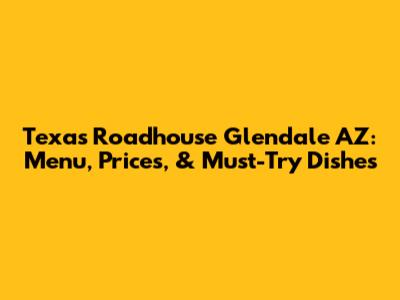 Texas Roadhouse Glendale AZ: Menu, Prices, & Must-Try Dishes