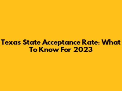 Texas State Acceptance Rate: What To Know For 2023