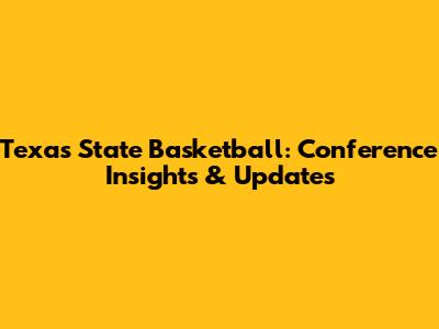 Texas State Basketball: Conference Insights & Updates